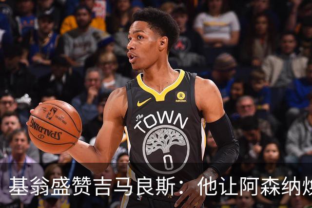 基翁盛赞吉马良斯：他让阿森纳焕发新生