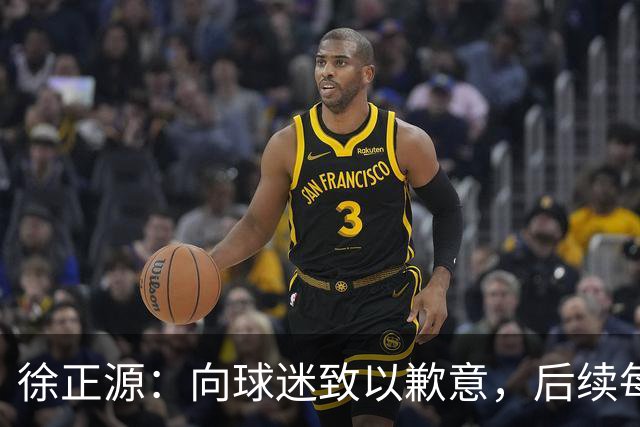 徐正源：向球迷致以歉意，后续每场竞赛必全力以赴